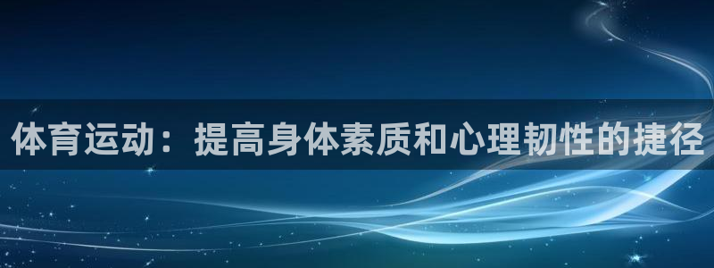 风速体育app下载官网最新版：体育运动：提高身体素质和心理韧性的捷径