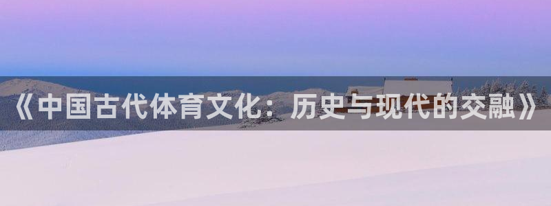风速体育cba直播：《中国古代体育文化：历史与现代的交融》