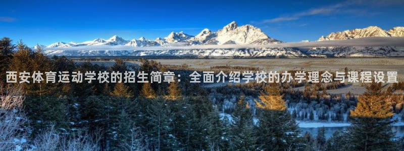 风速体育：西安体育运动学校的招生简章：全面介绍学校的办学理念与课程设置