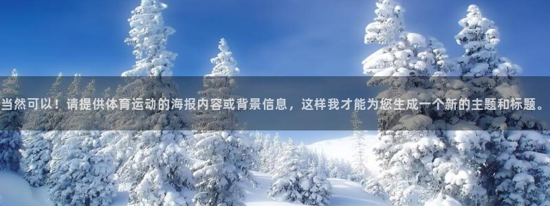 风速体育app下载安装最新版本：当然可以！请提供体育运动的海报内容或背景信息，这样我才能为您生成一个新的主题和标题。