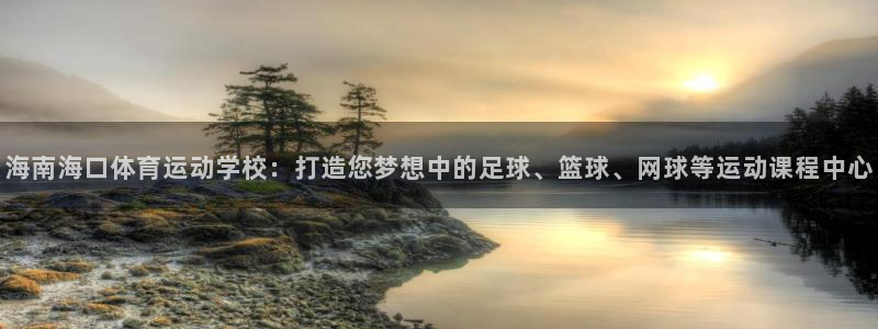 风速体育官网：海南海口体育运动学校：打造您梦想中的足球、篮球、网球等运动课程中心